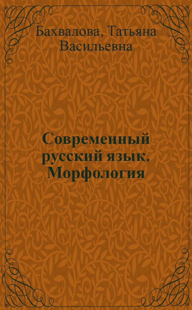 Современный русский язык. Морфология : сборник упражнений : учебное пособие : для студентов филологических факультетов, обучающихся по направлениям подготовки и специальностям: 032700 Филология, квалификация бакалавр филологии, 050100 "Педагогическое образование" профиль подготовки "Русский язык и литература", квалификация бакалавр