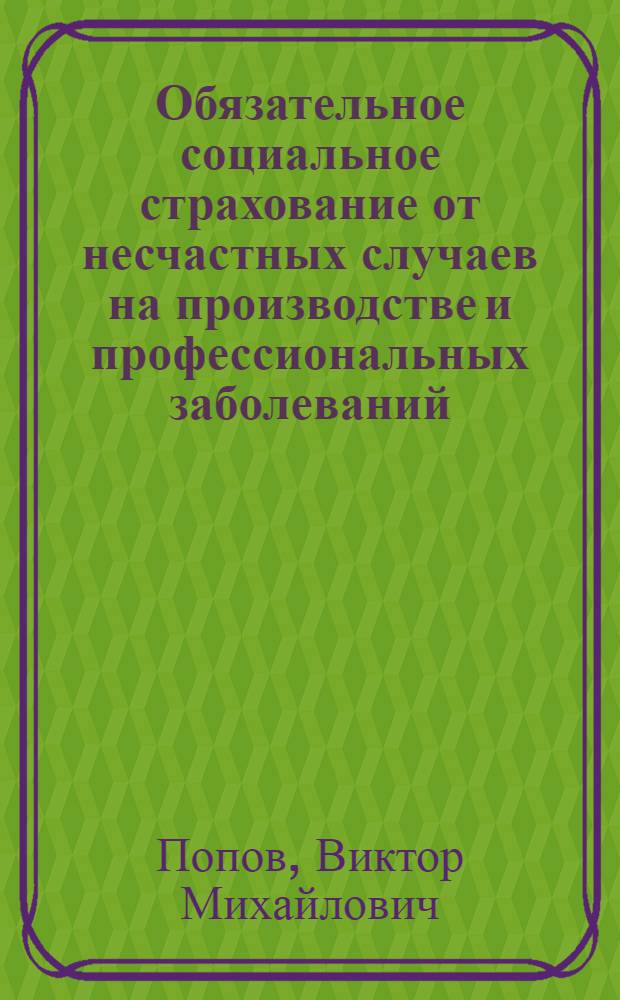 Обязательное социальное страхование от несчастных случаев на производстве и профессиональных заболеваний : учебное пособие : при изучении курсов "Охрана труда", "Страхование профессиональных рисков", "Безопасность труда", "Управление безопасностью труда", "Безопасность жизнедеятельности"