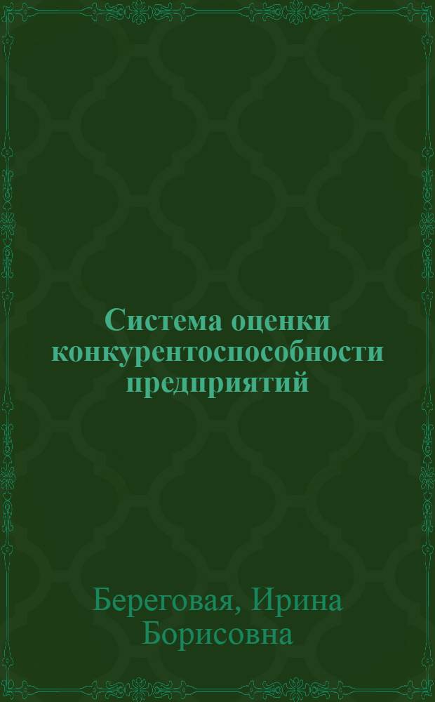 Система оценки конкурентоспособности предприятий: сущность и методология формирования : монография