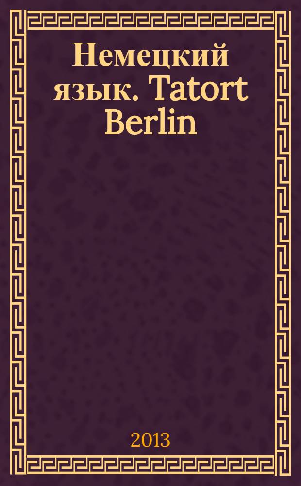 Немецкий язык. Tatort Berlin : тексты и задания