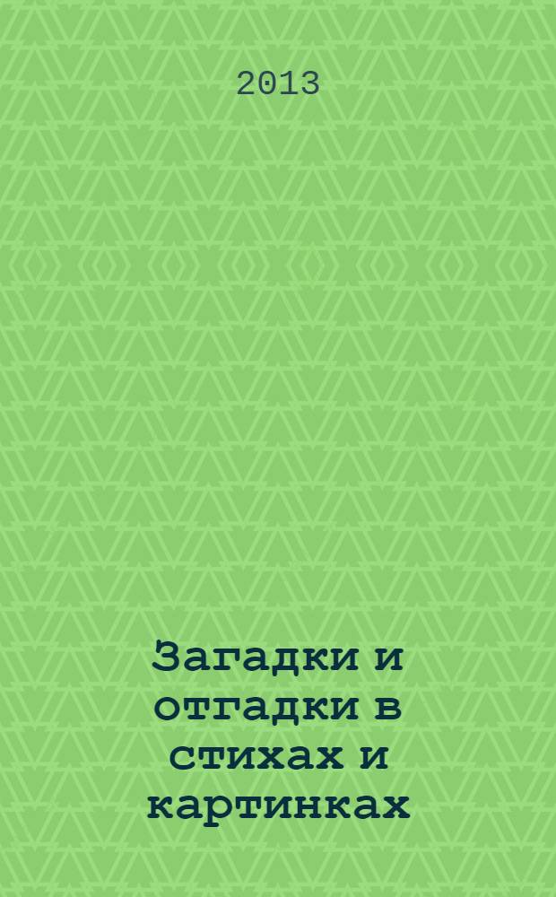 Загадки и отгадки в стихах и картинках : для детей от 2 лет : для чтения взрослыми детям
