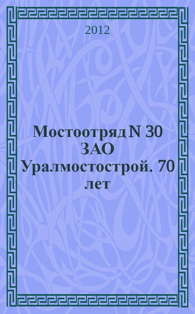 Мостоотряд N 30 ЗАО Уралмостострой. 70 лет (1942-2012)