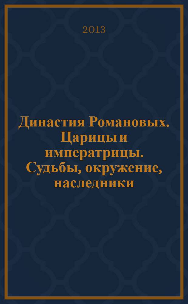 Династия Романовых. Царицы и императрицы. Судьбы, окружение, наследники : к 400-летию Дома Романовых