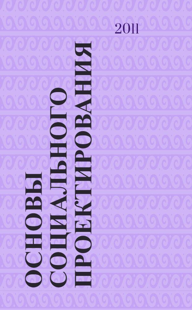 Основы социального проектирования : учебное пособие : для студентов факультета менеджмента, социальной работы, а также специалистов социальной сферы
