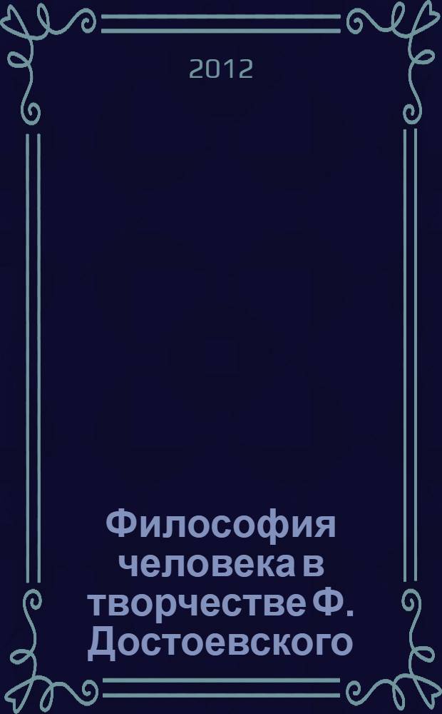 Философия человека в творчестве Ф. Достоевского : (от ранних произведений в "Братьям Карамазовым")
