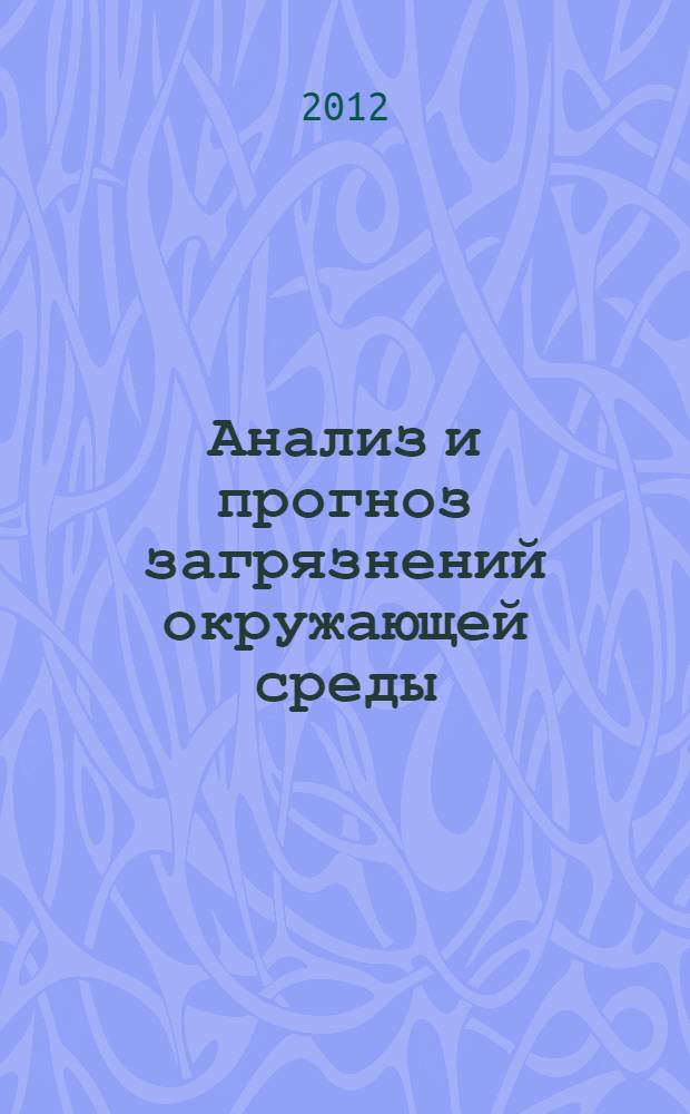 Анализ и прогноз загрязнений окружающей среды : учебник : для студентов высших учебных заведений, обучающихся по направлению подготовки "Экология и природопользование"