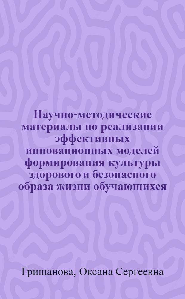 Научно-методические материалы по реализации эффективных инновационных моделей формирования культуры здорового и безопасного образа жизни обучающихся : пособие