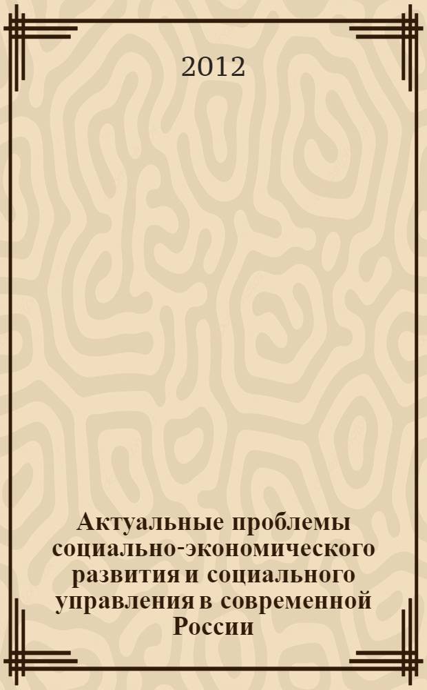 Актуальные проблемы социально-экономического развития и социального управления в современной России : сборник материалов II Всероссийской научно-практической конференции, г. Стерлитамак, 30-31 мая 2012 года