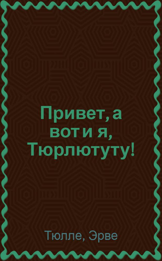 Привет, а вот и я, Тюрлютуту! : книга замнимательных игр : 3-7 лет