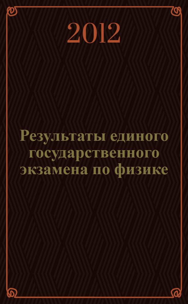 Результаты единого государственного экзамена по физике : анализ результатов и рекомендации по подготовке к экзамену во Владимирской области : сборник
