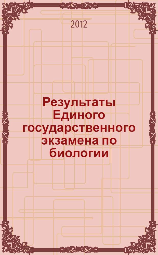 Результаты Единого государственного экзамена по биологии : анализ результатов и рекомендации по подготовке к экзамену во Владимирской области : сборник