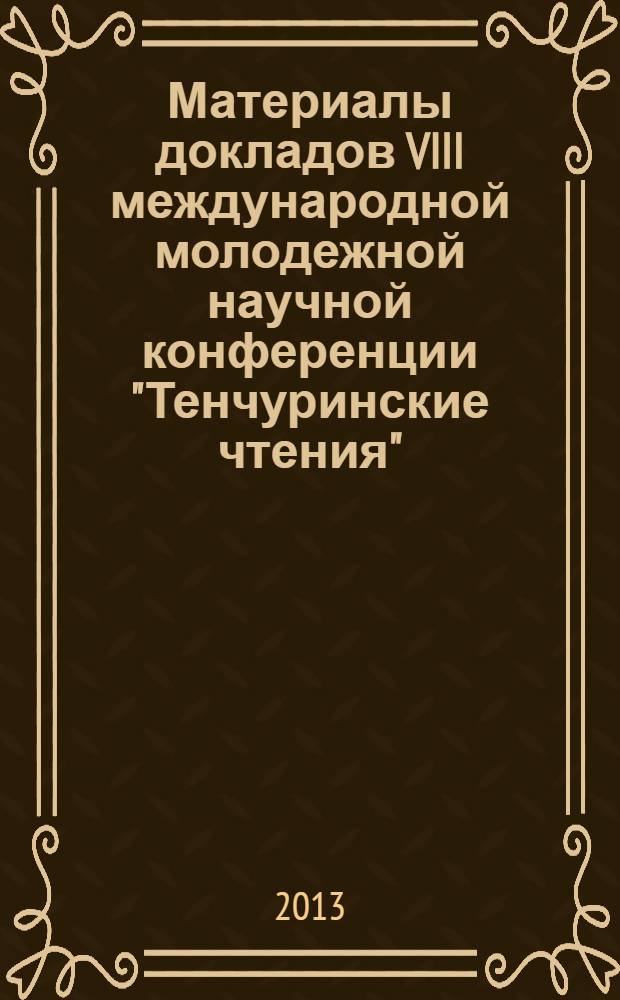 Материалы докладов VIII международной молодежной научной конференции "Тенчуринские чтения", 27-29 марта 2013, Казань : в 4 т. Т. 4