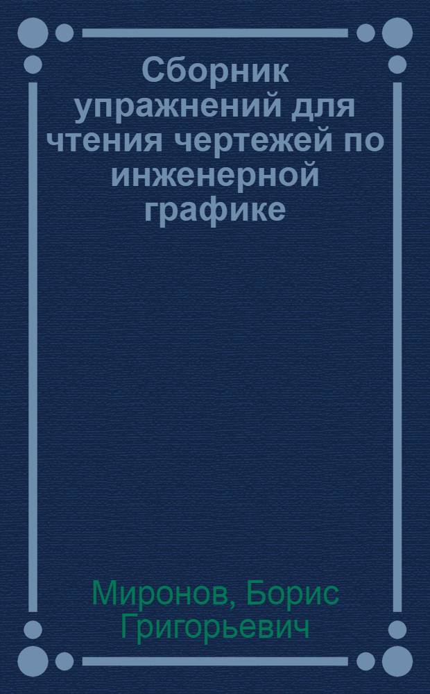 Сборник упражнений для чтения чертежей по инженерной графике : учебное пособие для использования в учебном процессе образовательных учреждений, реализующих программы среднего профессионального образования