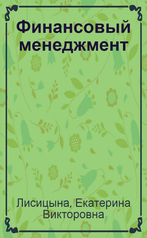 Финансовый менеджмент : учебник : для студентов высших учебных заведений, обучающихся по направлению 08020.65 "Менеджмент" (квалификация (степень) - бакалавр) : соответствует Федеральному государственному образовательному стандарту 3-го поколения
