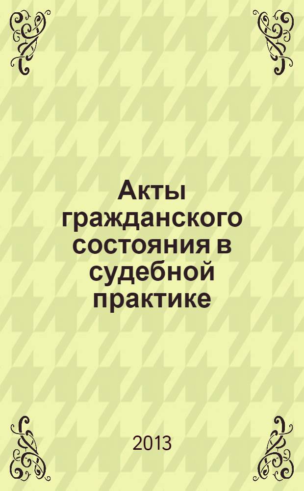 Акты гражданского состояния в судебной практике : учебно-практическое пособие для судей и сотрудников органов записи актов гражданского состояния