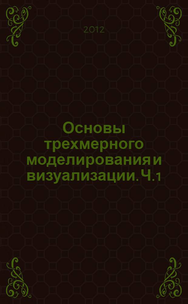 Основы трехмерного моделирования и визуализации. Ч. 1