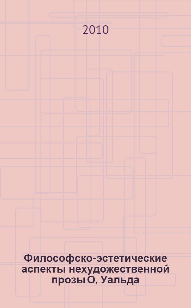 Философско-эстетические аспекты нехудожественной прозы О. Уальда : автореферат диссертации на соискание ученой степени к. филол. н. : специальность 10.01.03 <Лит. народ. стран зарубеж.>