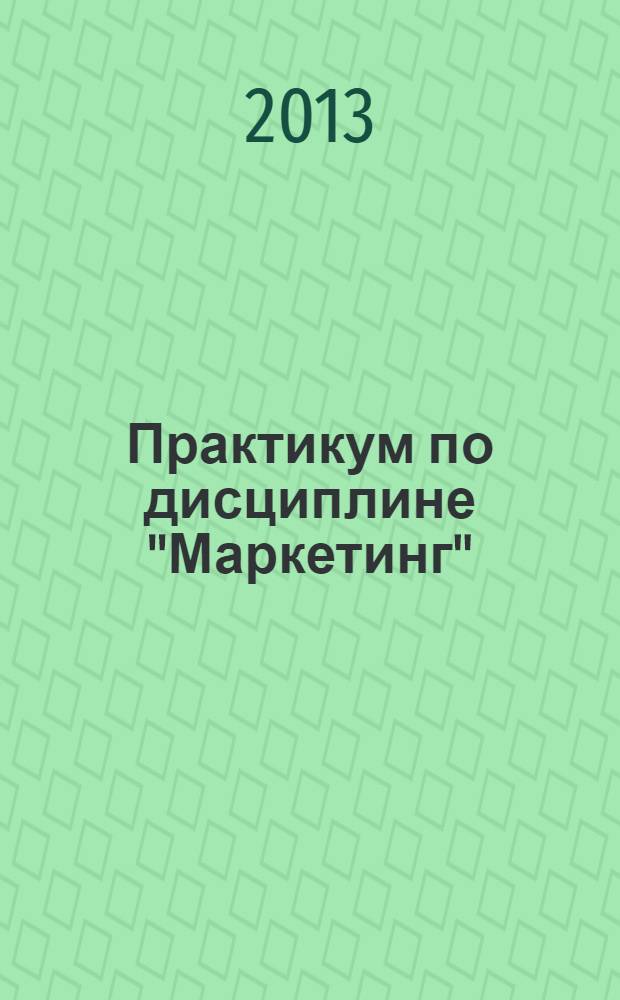 Практикум по дисциплине "Маркетинг" : для студентов всех форм обучения по специальностям: "Менеджмент организации" и "Экономика и управление на предприятиях природопользования"