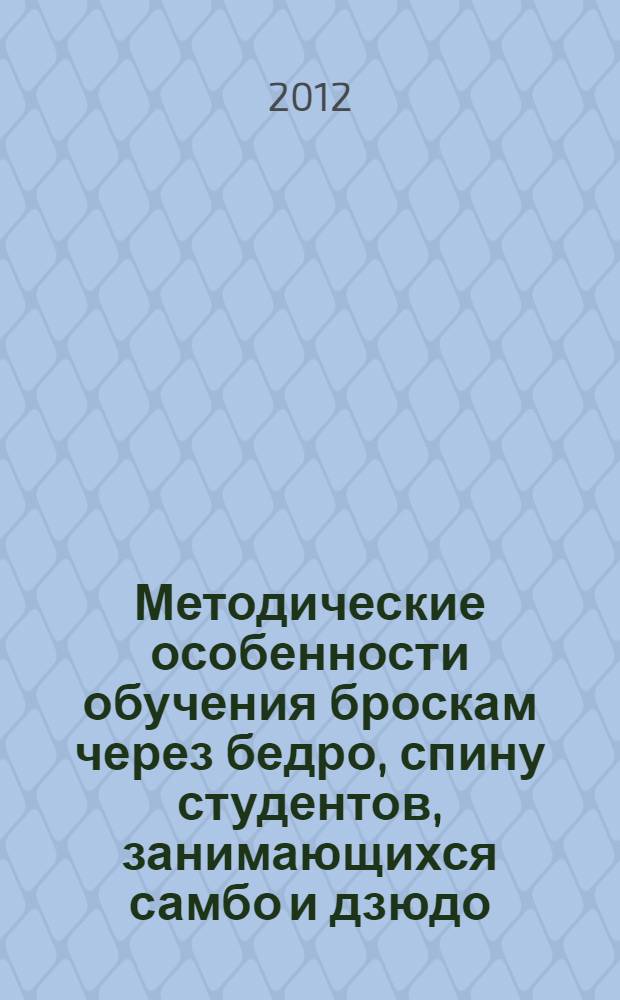 Методические особенности обучения броскам через бедро, спину студентов, занимающихся самбо и дзюдо: метод. указ.