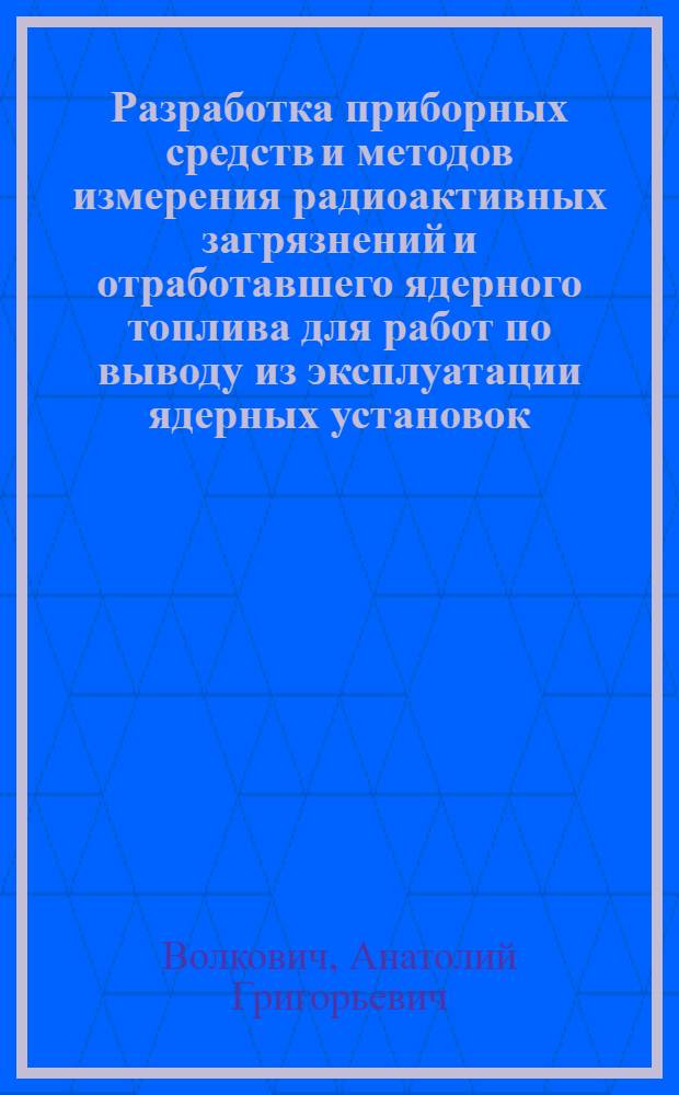 Разработка приборных средств и методов измерения радиоактивных загрязнений и отработавшего ядерного топлива для работ по выводу из эксплуатации ядерных установок : автореферат диссертации на соискание ученой степени к. ф.-м. н. : специальность 01.04.01 <Прибор. и метод. эксперимент. физ.>