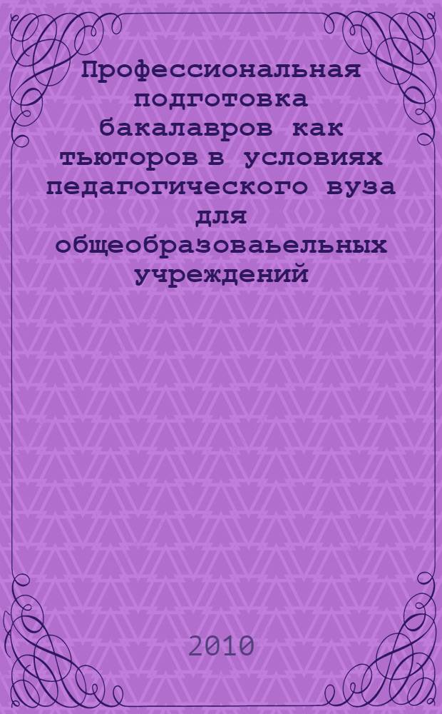 Профессиональная подготовка бакалавров как тьюторов в условиях педагогического вуза для общеобразоваьельных учреждений : автореферат диссертации на соискание ученой степени к. п. н. : специальность 13.0.08 <Теория и метод. проф. образов.>