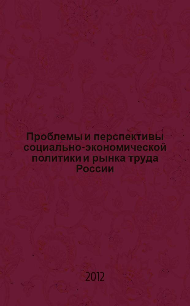 Проблемы и перспективы социально-экономической политики и рынка труда России : VII Всероссийская научно-практическая конференция, декабрь 2012 г. : сборник статей