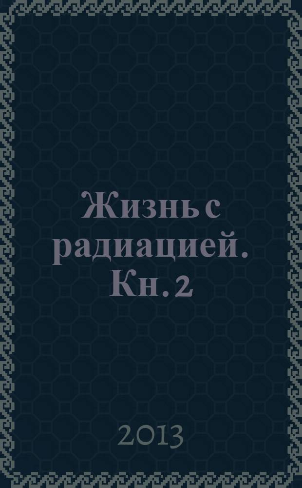 Жизнь с радиацией. Кн. 2 : Ядерный щит - надежда и угроза