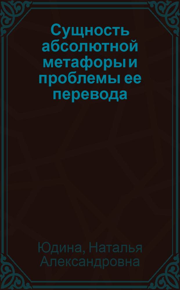 Сущность абсолютной метафоры и проблемы ее перевода : автореферат диссертации на соискание ученой степени к. филол. н. : специальность 10.02.20 <Сравнит.-ист., типологич. и сопоставит. языкознан.>