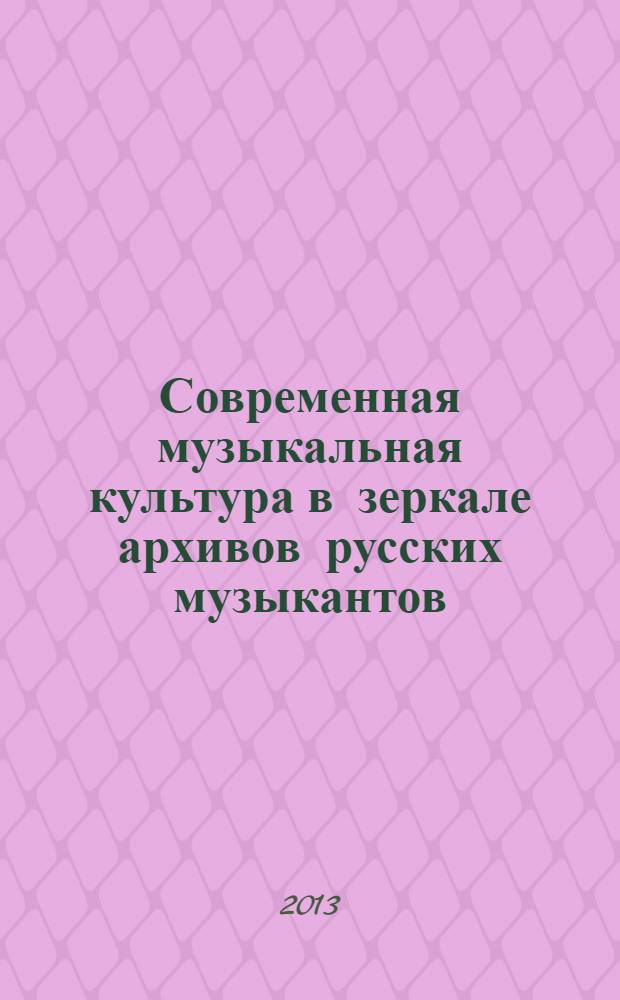 Современная музыкальная культура в зеркале архивов русских музыкантов : по итогам научно-исследовательской практики в центральных хранилищах России, Москва и др., 31 октября - 12 ноября 2011 года