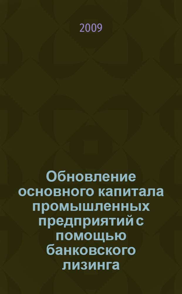 Обновление основного капитала промышленных предприятий с помощью банковского лизинга : автореферат диссертации на соискание ученой степени к. э. н. : специальность 08.00.05 <Эконом. и упр. народ. хоз-вом>