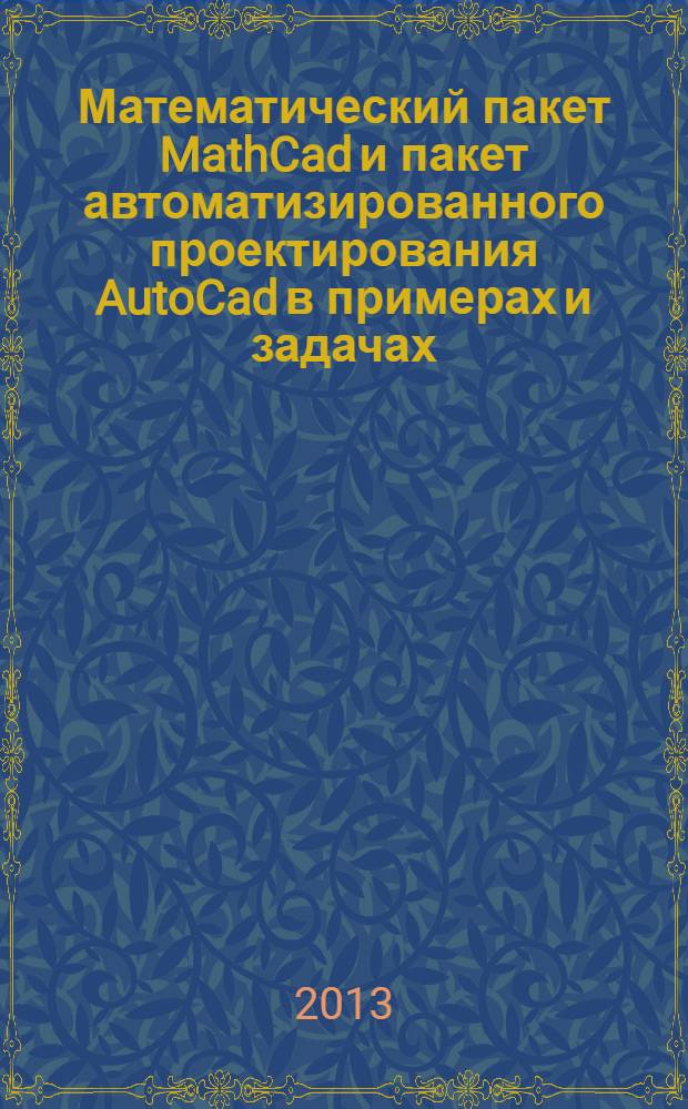 Математический пакет MathCad и пакет автоматизированного проектирования AutoCad в примерах и задачах : учебное пособие : для студентов специальности 130400.65 "Горное дело" вузов региона
