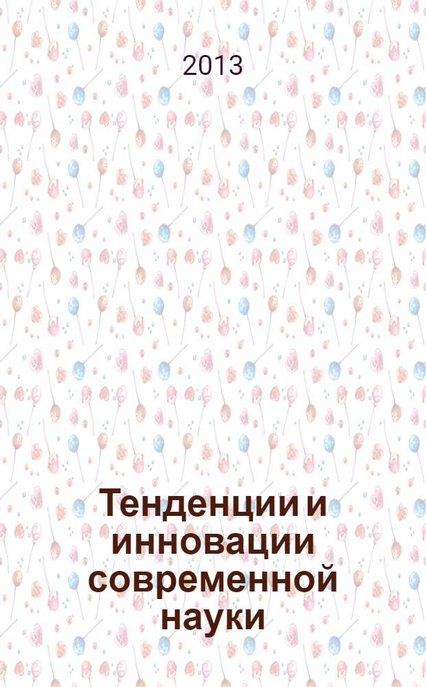 Тенденции и инновации современной науки : материалы VI Международной научно-практической конференции (19 февраля 2013 г.) : тезисы докладов