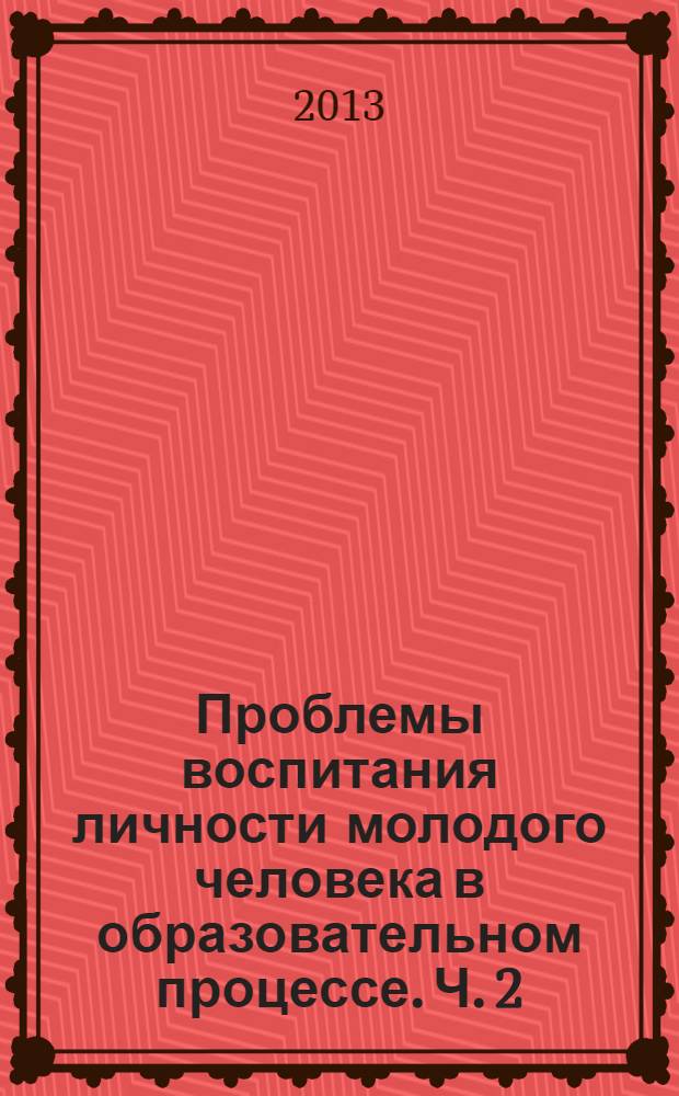 Проблемы воспитания личности молодого человека в образовательном процессе. Ч. 2
