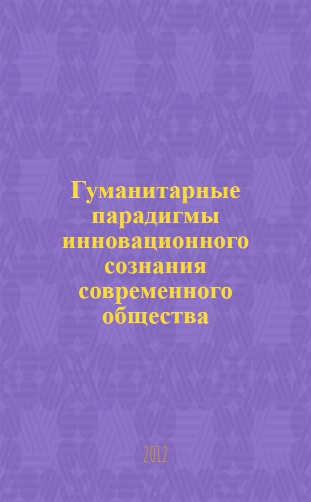Гуманитарные парадигмы инновационного сознания современного общества : монография [в 2 ч. Ч. 1