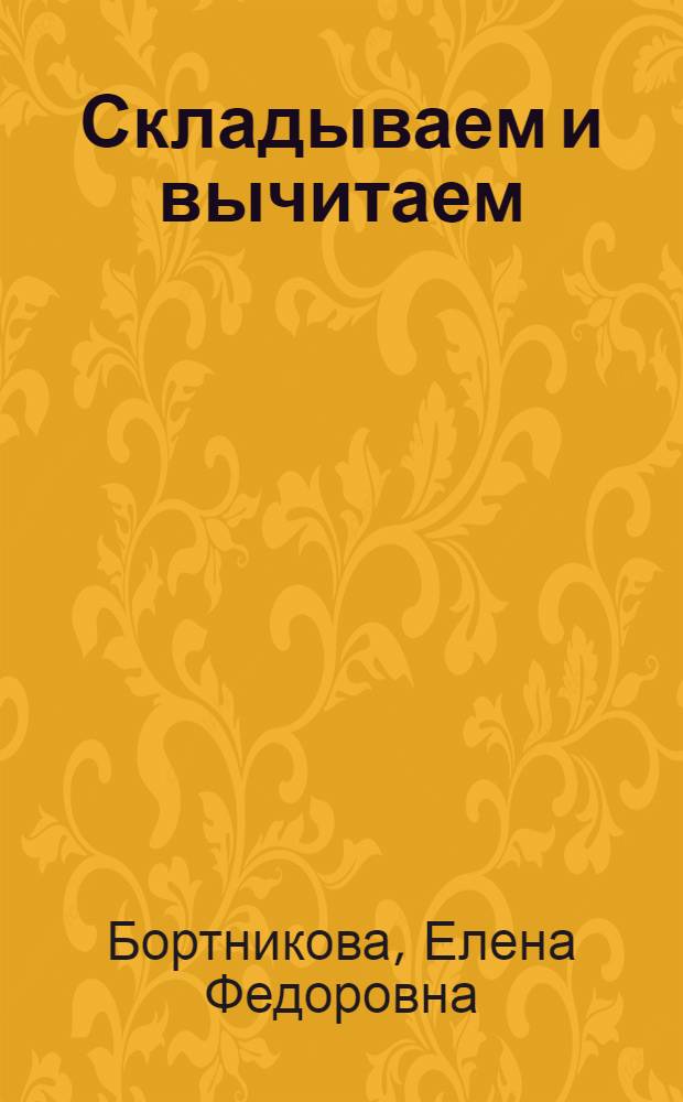 Складываем и вычитаем : тетрадь : для детей 5-6 лет