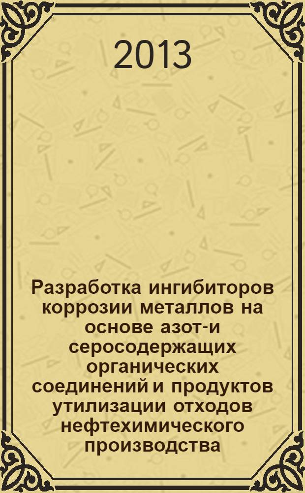 Разработка ингибиторов коррозии металлов на основе азот-и серосодержащих органических соединений и продуктов утилизации отходов нефтехимического производства : автореферат диссертации на соискание ученой степени д.х.н. : специальность 2314.01 : специальность 2391.01