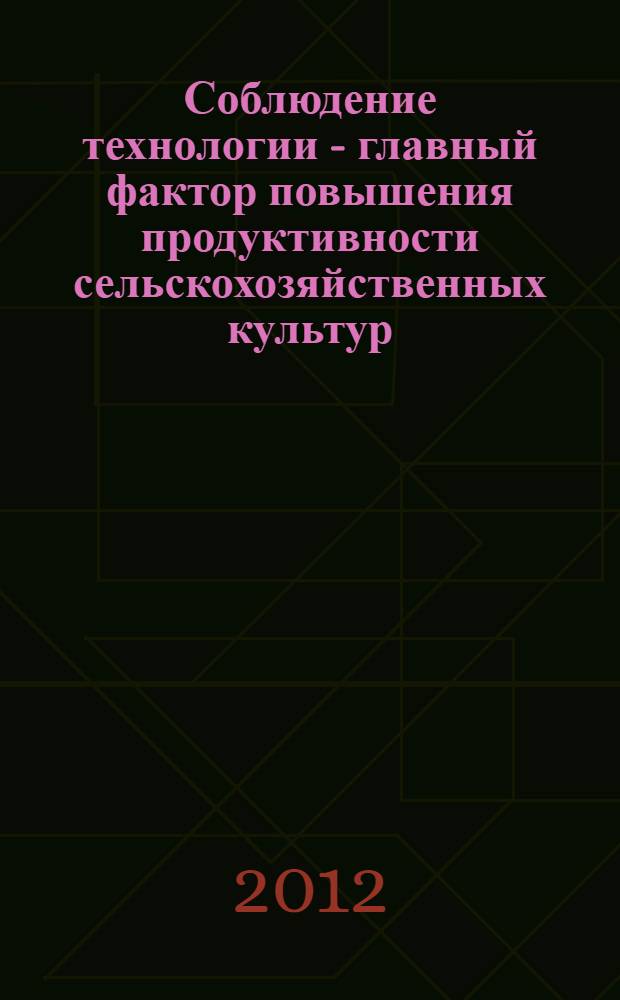 Соблюдение технологии - главный фактор повышения продуктивности сельскохозяйственных культур : научные труды Нижегородской ГСХА : (агрономия)