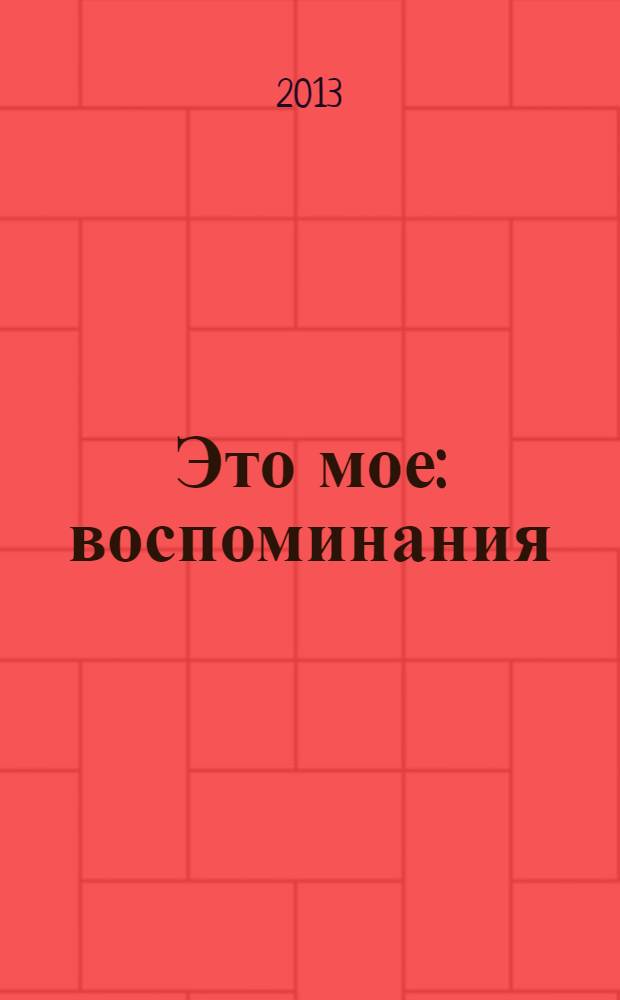 Это мое : воспоминания
