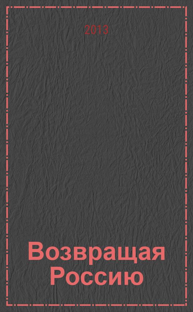 Возвращая Россию : восстановление исторических названий, памятников и других утраченных культурных ценностей