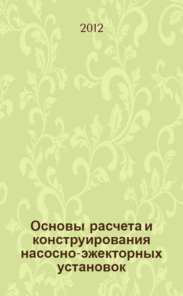 Основы расчета и конструирования насосно-эжекторных установок : учебное пособие : для студентов высших учебных заведений, обучающихся по направлению подготовки магистров 131000 "Нефтегазовое дело"