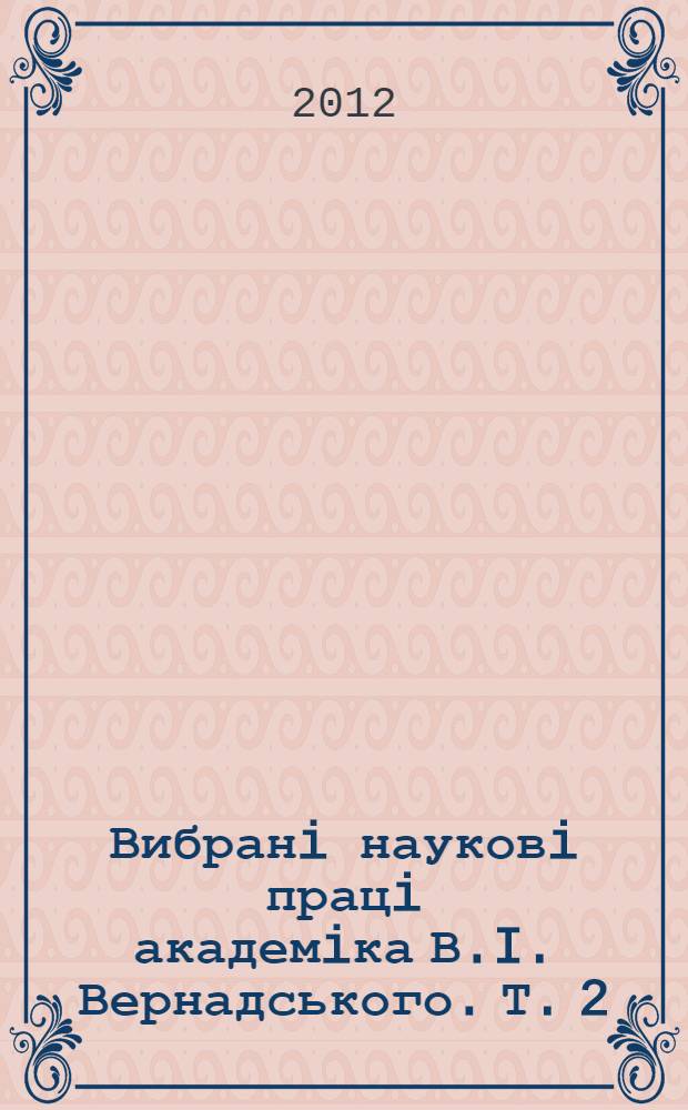 Вибранi науковi працi академiка В.I. Вернадського. Т. 2 : Володимир Iванович Вернадський. Листування з украïнськими вченими