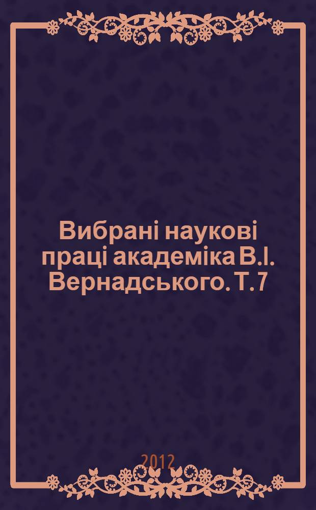 Вибранi науковi працi академiка В.I. Вернадського. Т. 7 : Працi з геохiмiï та з радiологiï