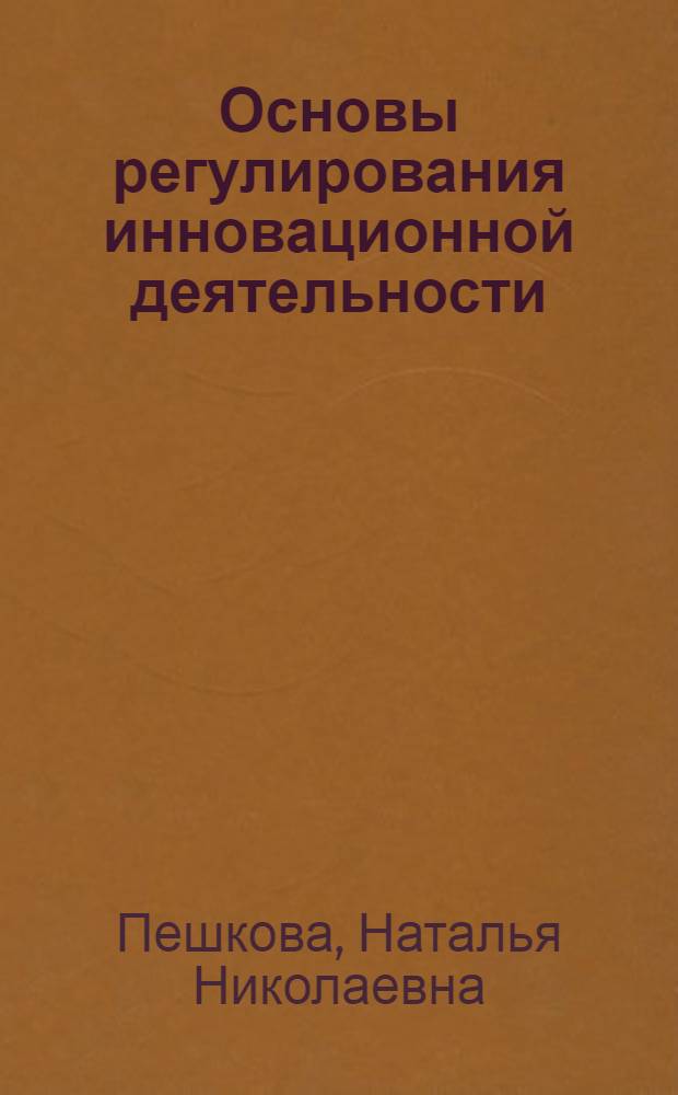 Основы регулирования инновационной деятельности : учебное пособие для обучающихся по направлению 080200.68 "Менеджмент" магистерской программы "Менеджмент в сфере инноваций"