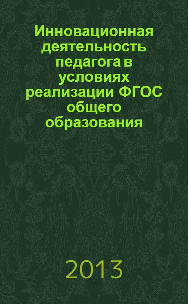 Инновационная деятельность педагога в условиях реализации ФГОС общего образования : сборник научных статей 1-й Всероссийской научно-практической конференции, 28-29 марта 2013 года