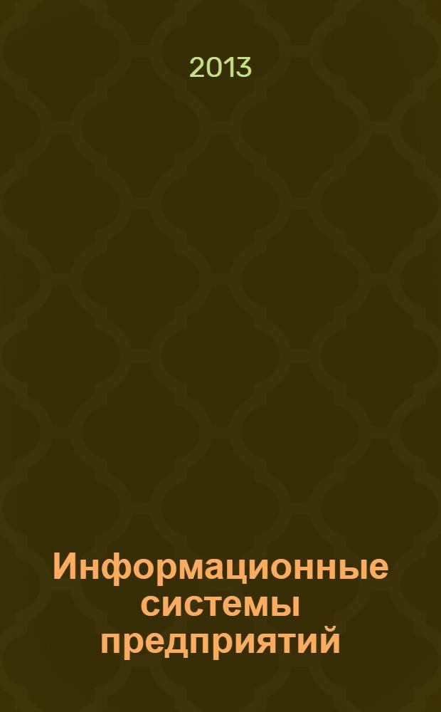 Информационные системы предприятий : учебное пособие : для студентов высших учебных заведений, обучающихся по направлению "Прикладная информатика" и другим экономическим специальностям : соответствует Федеральному государственному образовательному стандарту 3-го поколения