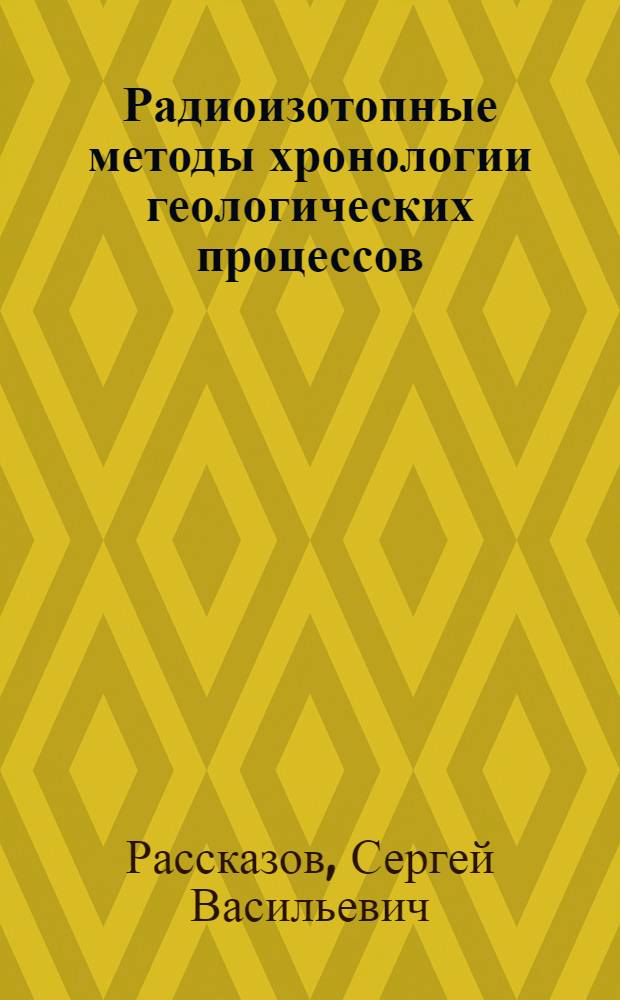 Радиоизотопные методы хронологии геологических процессов : учебное пособие