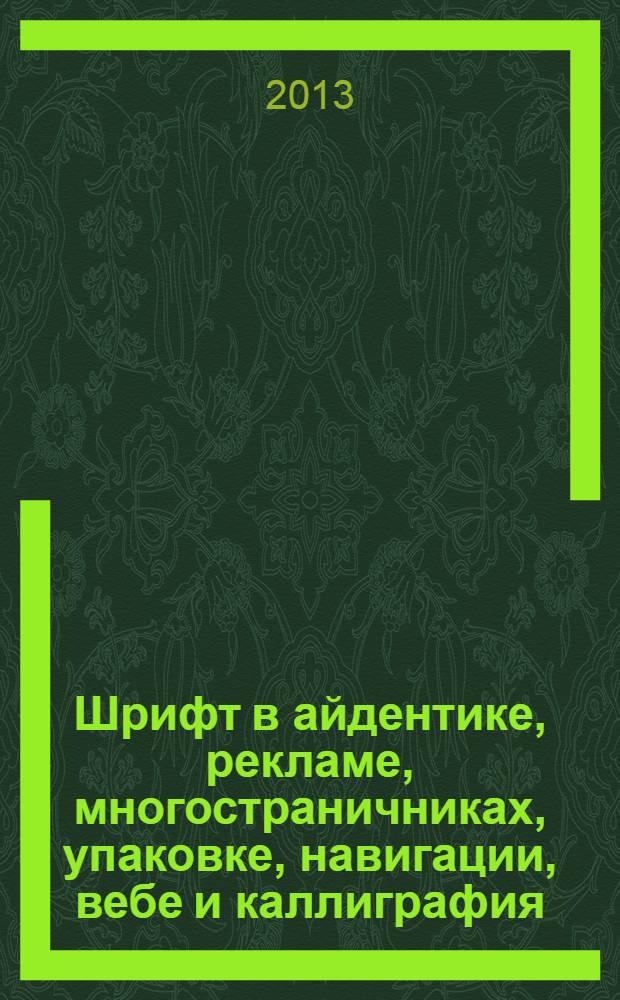 Шрифт в айдентике, рекламе, многостраничниках, упаковке, навигации, вебе и каллиграфия : альбом