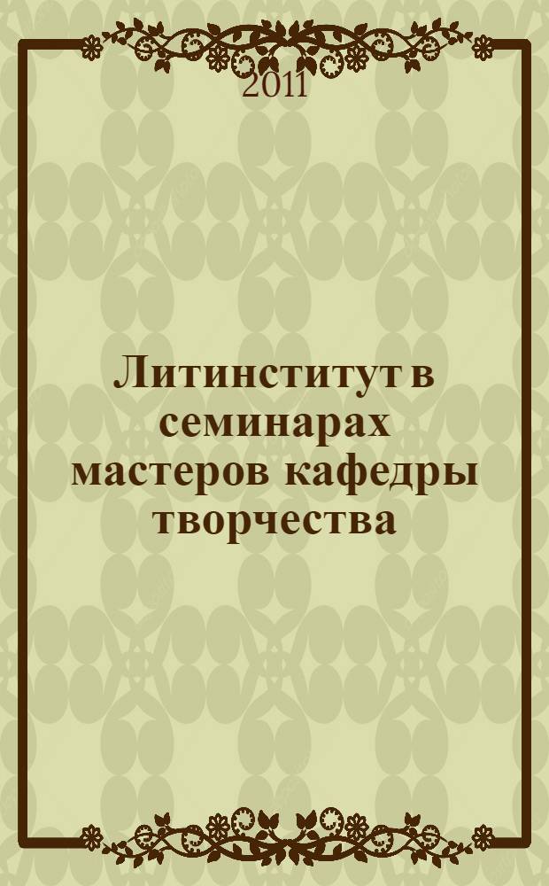 Литинститут в семинарах мастеров кафедры творчества : теория, практика и методика преподавания