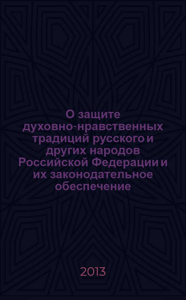 О защите духовно-нравственных традиций русского и других народов Российской Федерации и их законодательное обеспечение : материалы "круглого стола", 24 января 2013 года