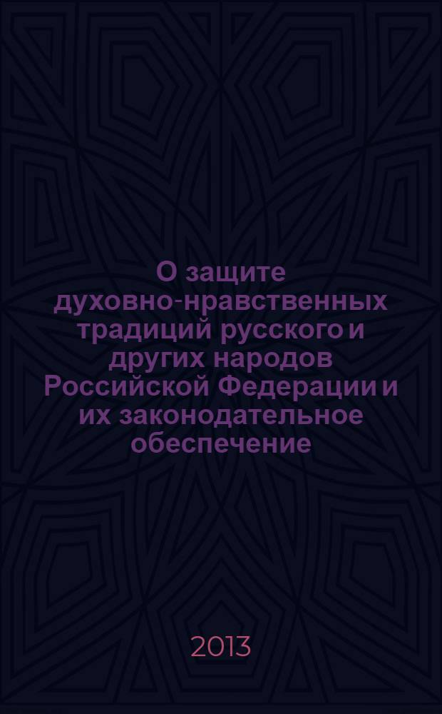 О защите духовно-нравственных традиций русского и других народов Российской Федерации и их законодательное обеспечение : материалы "круглого стола", 24 января 2013 года